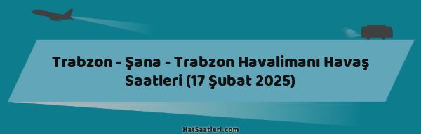 Trabzon - Şana - Trabzon Havalimanı Havaş Saatleri (17 Şubat 2025)